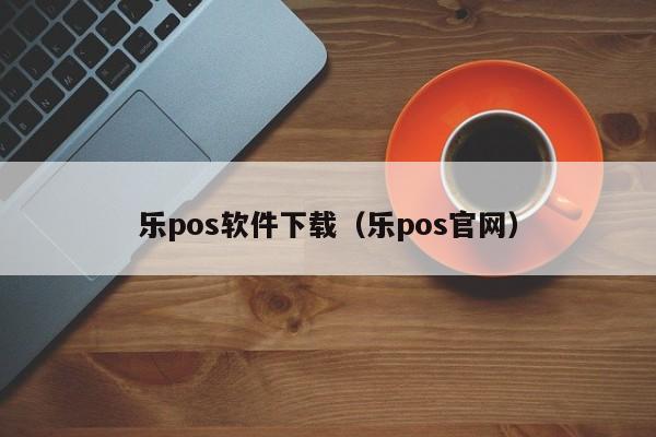 乐pos软件下载（乐pos官网）