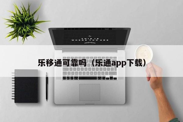 乐移通可靠吗（乐通app下载）