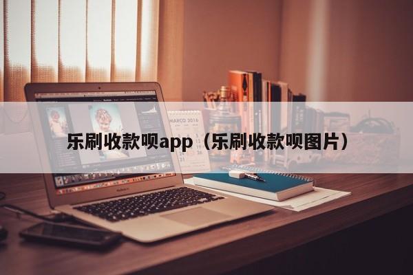 乐刷收款呗app（乐刷收款呗图片）