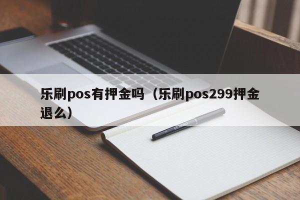 乐刷pos有押金吗（乐刷pos299押金退么）