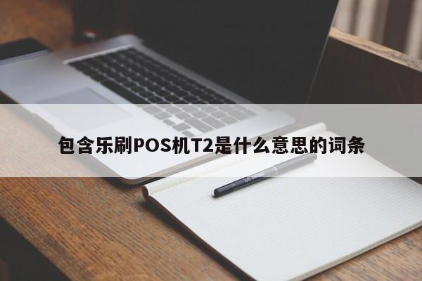 包含乐刷POS机T2是什么意思的词条