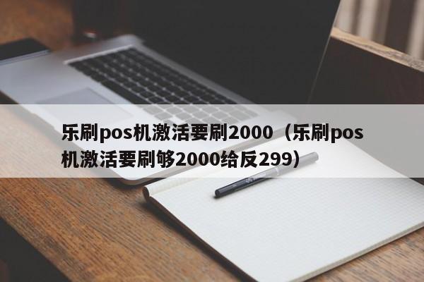 乐刷pos机激活要刷2000（乐刷pos机激活要刷够2000给反299）