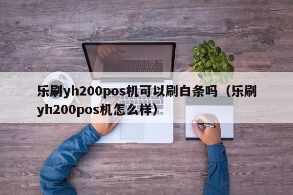 乐刷yh200pos机可以刷白条吗（乐刷yh200pos机怎么样）