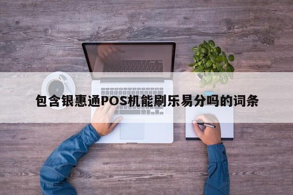 包含银惠通POS机能刷乐易分吗的词条