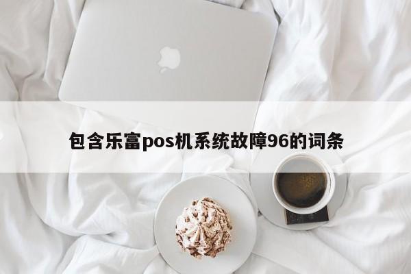 包含乐富pos机系统故障96的词条