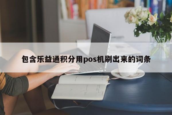 包含乐益通积分用pos机刷出来的词条