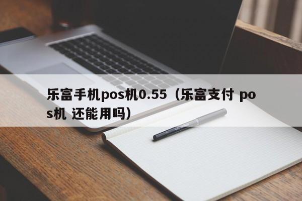 乐富手机pos机0.55（乐富支付 pos机 还能用吗）