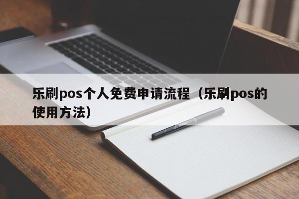 乐刷pos个人免费申请流程（乐刷pos的使用方法）