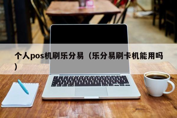 个人pos机刷乐分易（乐分易刷卡机能用吗）