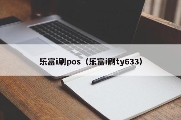 乐富i刷pos（乐富i刷ty633）