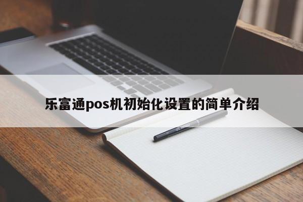 乐富通pos机初始化设置的简单介绍