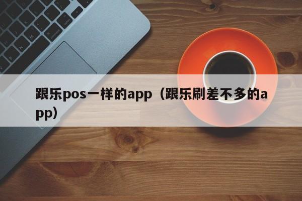 跟乐pos一样的app（跟乐刷差不多的app）