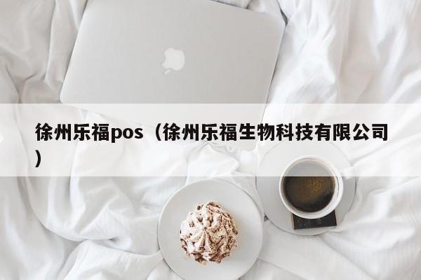 徐州乐福pos（徐州乐福生物科技有限公司）