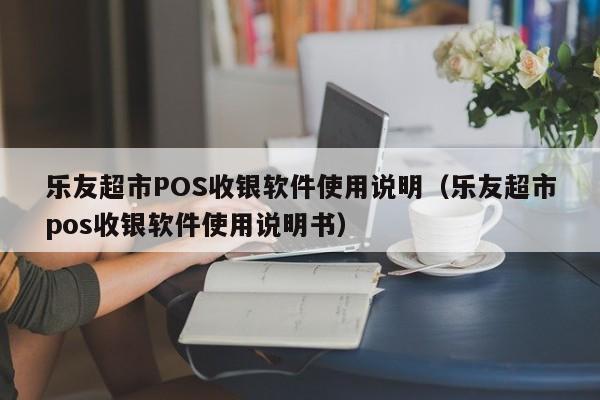 乐友超市POS收银软件使用说明（乐友超市pos收银软件使用说明书）