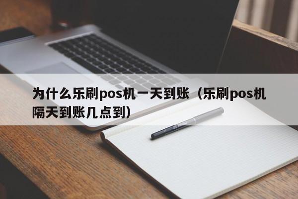 为什么乐刷pos机一天到账（乐刷pos机隔天到账几点到）