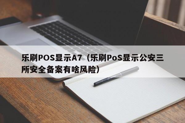 乐刷POS显示A7（乐刷PoS显示公安三所安全备案有啥风险）