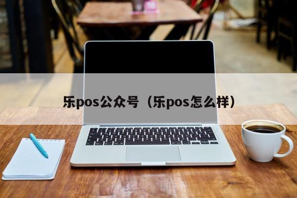 乐pos公众号（乐pos怎么样）