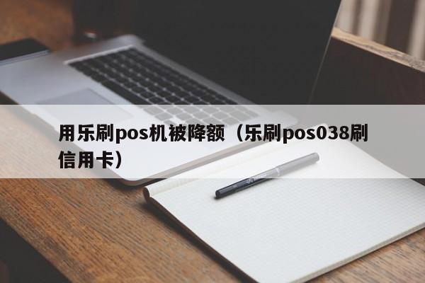 用乐刷pos机被降额（乐刷pos038刷信用卡）