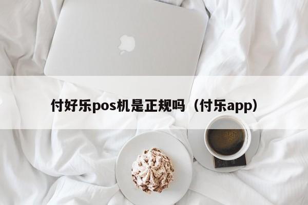 付好乐pos机是正规吗（付乐app）