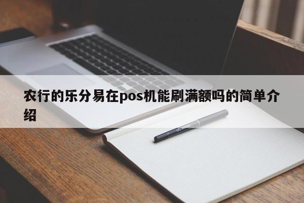 农行的乐分易在pos机能刷满额吗的简单介绍