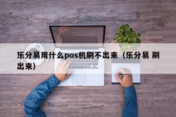 乐分易用什么pos机刷不出来（乐分易 刷出来）