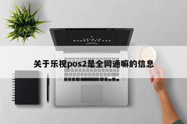 关于乐视pos2是全网通嘛的信息