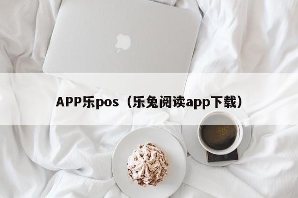 APP乐pos（乐兔阅读app下载）