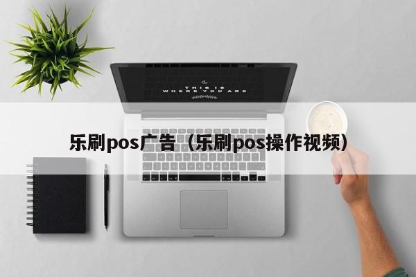 乐刷pos广告（乐刷pos操作视频）