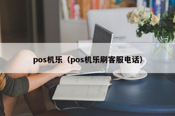 pos机乐（pos机乐刷客服电话）