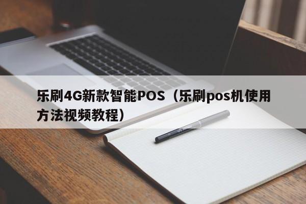 乐刷4G新款智能POS（乐刷pos机使用方法视频教程）