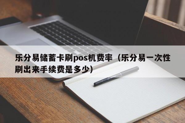 乐分易储蓄卡刷pos机费率（乐分易一次性刷出来手续费是多少）